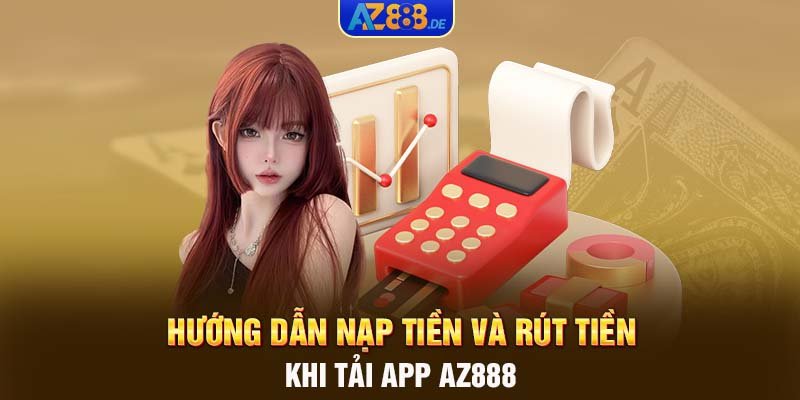 Hướng dẫn nạp tiền và rút tiền khi tải app AZ888